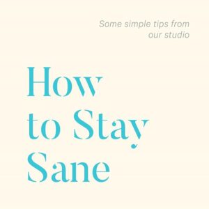 How to Stay Sane: some simple tips from our studio