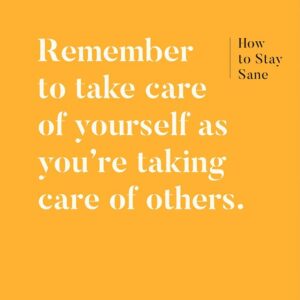 Remember to take care of yourself as you're taking care of others.